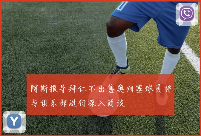 阿斯报导拜仁不出售奥利塞球员将与俱乐部进行深入商谈
