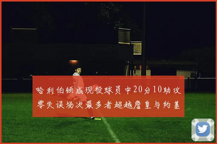 哈利伯顿成现役球员中20分10助攻零失误场次最多者超越詹皇与约基奇