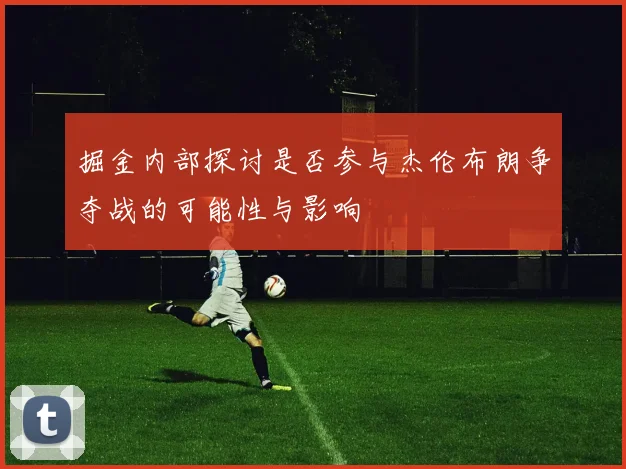 掘金内部探讨是否参与杰伦布朗争夺战的可能性与影响