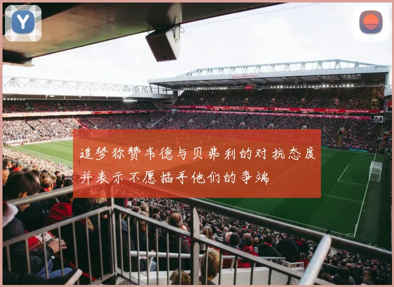 追梦称赞韦德与贝弗利的对抗态度并表示不愿插手他们的争端