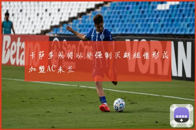 卡萨多或将以非强制买断租借形式加盟AC米兰