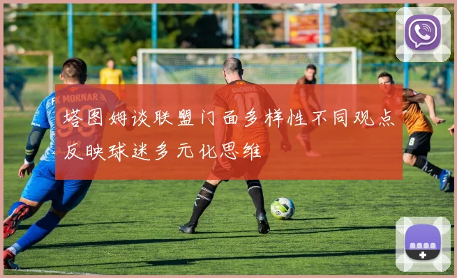 塔图姆谈联盟门面多样性不同观点反映球迷多元化思维
