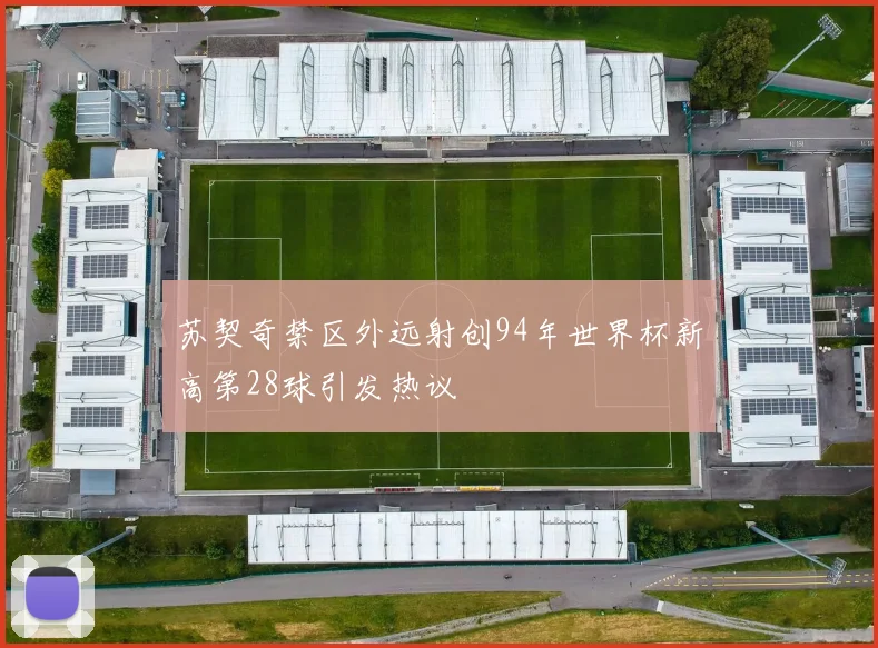 苏契奇禁区外远射创94年世界杯新高第28球引发热议