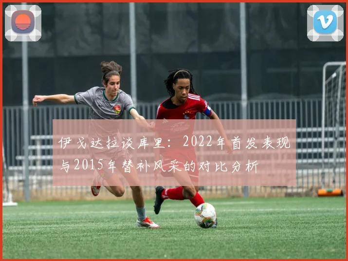 伊戈达拉谈库里：2022年首发表现与2015年替补风采的对比分析